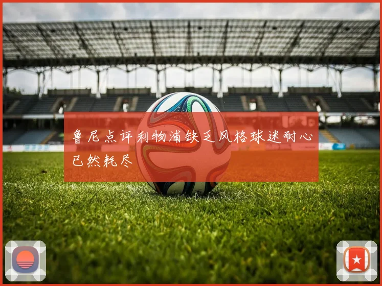 鲁尼点评利物浦缺乏风格球迷耐心已然耗尽