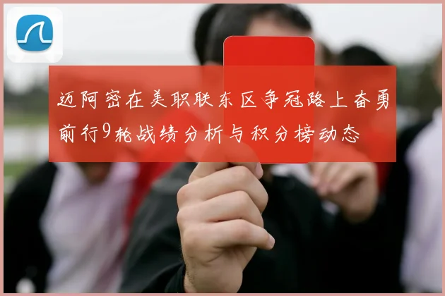 迈阿密在美职联东区争冠路上奋勇前行9轮战绩分析与积分榜动态