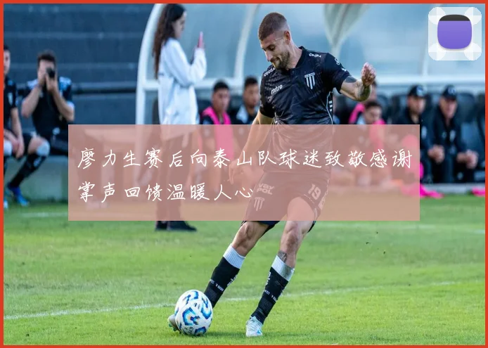 廖力生赛后向泰山队球迷致敬感谢掌声回馈温暖人心