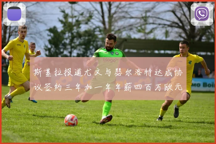 斯基拉报道尤文与瑟尔洛特达成协议签约三年加一年年薪四百万欧元