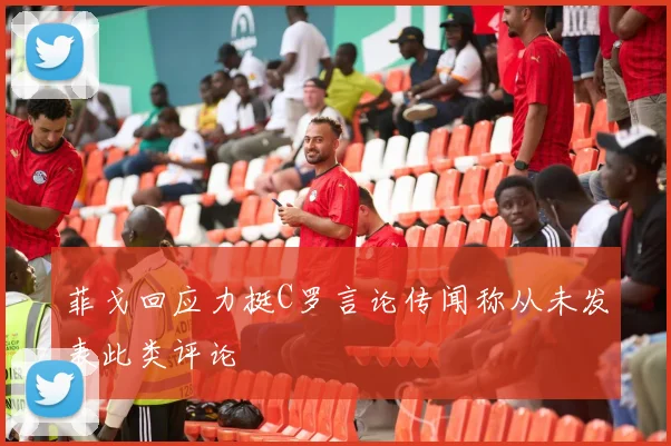 菲戈回应力挺C罗言论传闻称从未发表此类评论