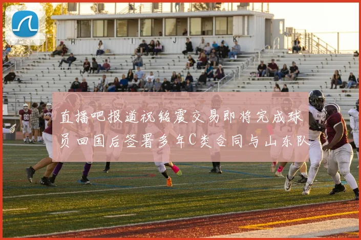 直播吧报道祝铭震交易即将完成球员回国后签署多年C类合同与山东队续约