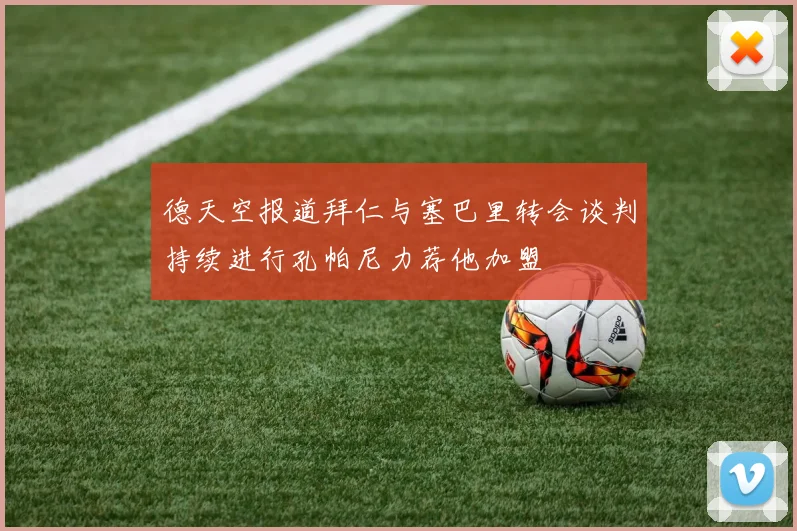 德天空报道拜仁与塞巴里转会谈判持续进行孔帕尼力荐他加盟