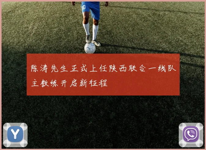 陈涛先生正式上任陕西联合一线队主教练开启新征程