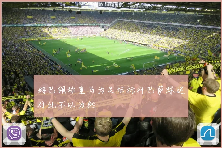 姆巴佩称皇马为足坛标杆巴萨球迷对此不以为然