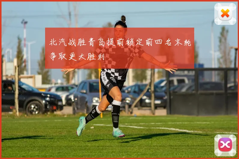 北汽战胜青岛提前锁定前四名末轮争取更大胜利